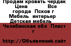 Продам кровать чердак › Цена ­ 6 000 - Все города, Псков г. Мебель, интерьер » Детская мебель   . Челябинская обл.,Пласт г.